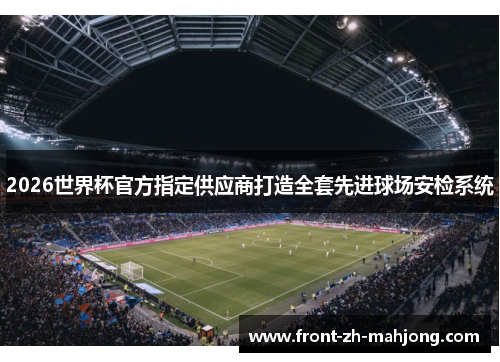 2026世界杯官方指定供应商打造全套先进球场安检系统