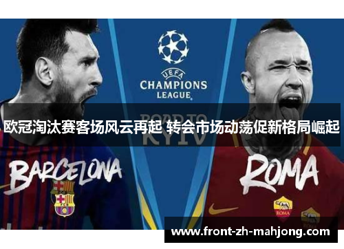 欧冠淘汰赛客场风云再起 转会市场动荡促新格局崛起