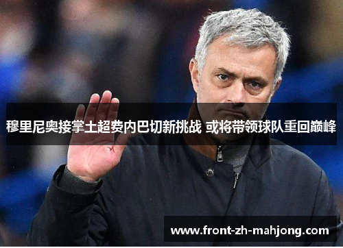 穆里尼奥接掌土超费内巴切新挑战 或将带领球队重回巅峰
