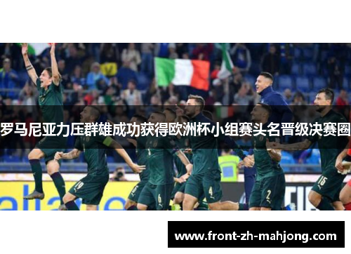 罗马尼亚力压群雄成功获得欧洲杯小组赛头名晋级决赛圈