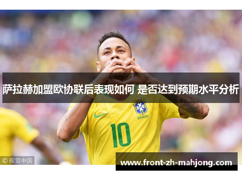 萨拉赫加盟欧协联后表现如何 是否达到预期水平分析