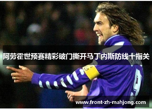 阿劳霍世预赛精彩破门撕开马丁内斯防线十指关