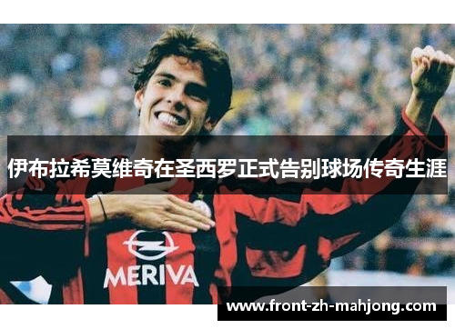 伊布拉希莫维奇在圣西罗正式告别球场传奇生涯