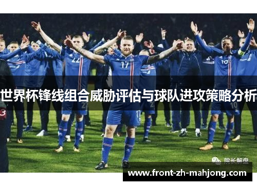 世界杯锋线组合威胁评估与球队进攻策略分析