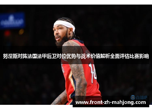 努涅斯对阵法国法甲后卫对位优势与战术价值解析全面评估比赛影响