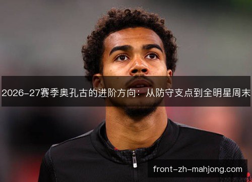 2026-27赛季奥孔古的进阶方向：从防守支点到全明星周末